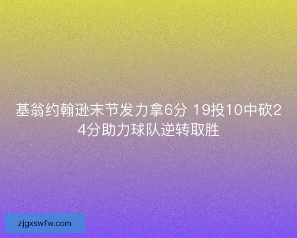 基翁约翰逊末节发力拿6分 19投10中砍24分助力球队逆转取胜