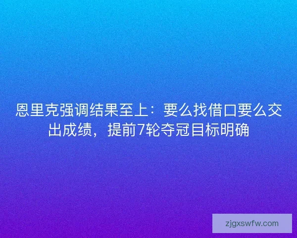 恩里克强调结果至上：要么找借口要么交出成绩，提前7轮夺冠目标明确