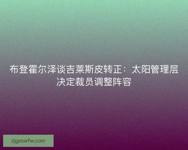 布登霍尔泽谈吉莱斯皮转正：太阳管理层决定裁员调整阵容