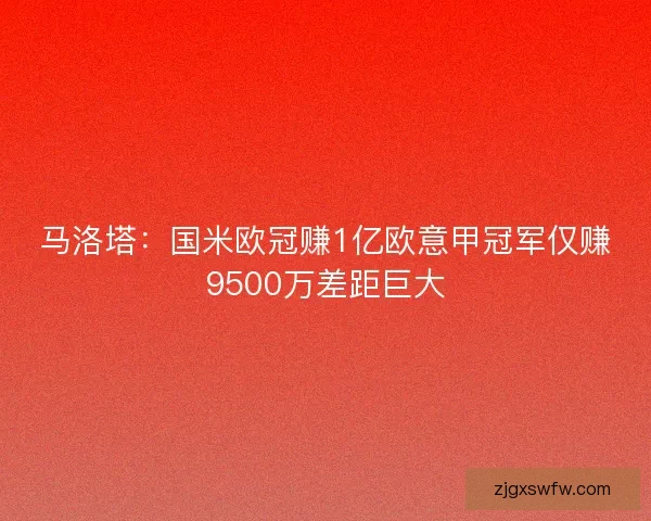 马洛塔：国米欧冠赚1亿欧意甲冠军仅赚9500万差距巨大