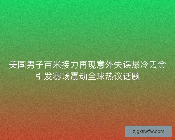 美国男子百米接力再现意外失误爆冷丢金引发赛场震动全球热议话题 美国男子百米接力再现意外失误爆冷丢金引发赛场震动全球热议话题