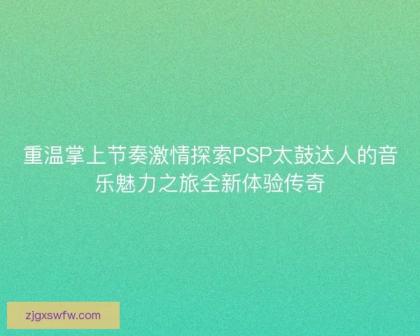 重温掌上节奏激情探索PSP太鼓达人的音乐魅力之旅全新体验传奇