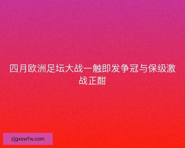 四月欧洲足坛大战一触即发争冠与保级激战正酣