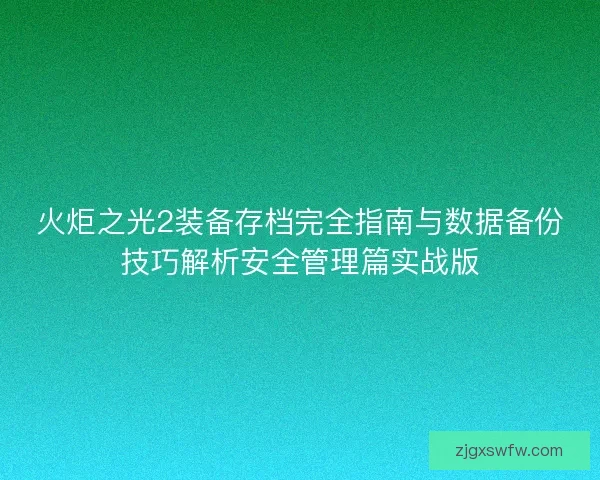 火炬之光2装备存档完全指南与数据备份技巧解析安全管理篇实战版