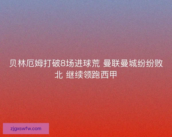 贝林厄姆打破8场进球荒 曼联曼城纷纷败北 继续领跑西甲 贝林厄姆打破8场进球荒 曼联曼城纷纷败北 继续领跑西甲