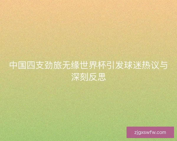 中国四支劲旅无缘世界杯引发球迷热议与深刻反思