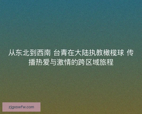 从东北到西南 台青在大陆执教橄榄球 传播热爱与激情的跨区域旅程