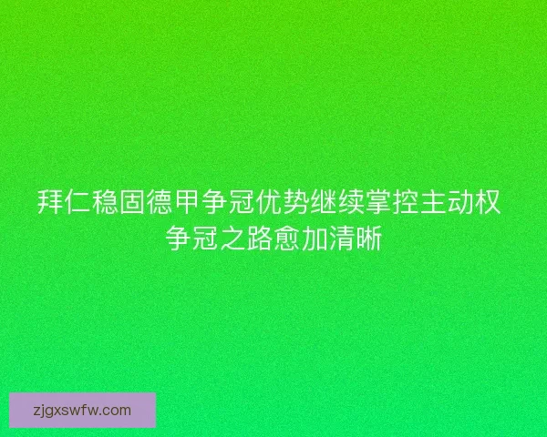 拜仁稳固德甲争冠优势继续掌控主动权 争冠之路愈加清晰 拜仁稳固德甲争冠优势继续掌控主动权 争冠之路愈加清晰