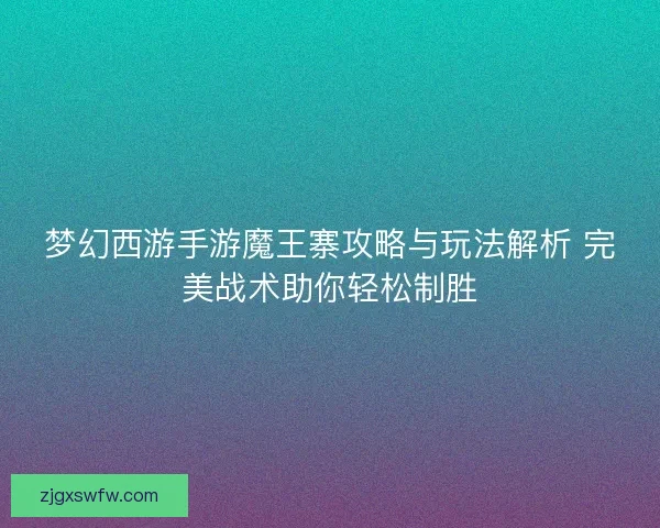 梦幻西游手游魔王寨攻略与玩法解析 完美战术助你轻松制胜