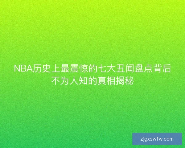 NBA历史上最震惊的七大丑闻盘点背后不为人知的真相揭秘