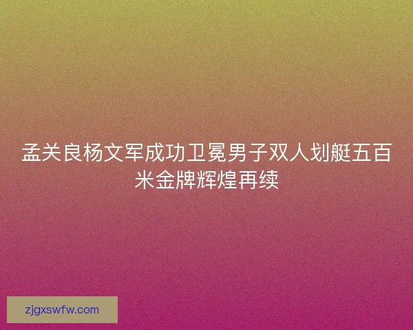 孟关良杨文军成功卫冕男子双人划艇五百米金牌辉煌再续 孟关良杨文军成功卫冕男子双人划艇五百米金牌辉煌再续