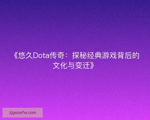 《悠久Dota传奇：探秘经典游戏背后的文化与变迁》