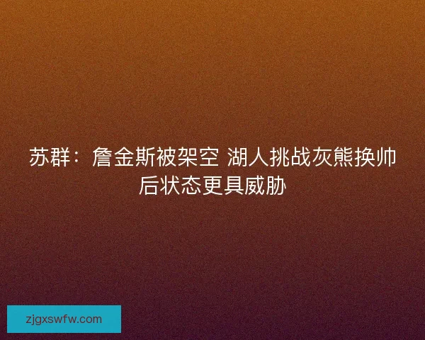 苏群：詹金斯被架空 湖人挑战灰熊换帅后状态更具威胁